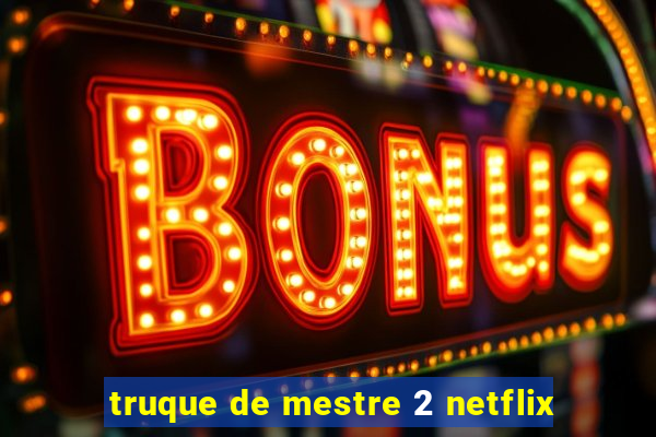 truque de mestre 2 netflix